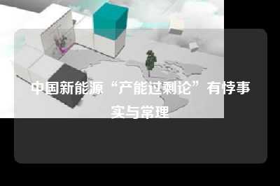 中国新能源“产能过剩论”有悖事实与常理