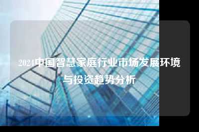 2024中国智慧家庭行业市场发展环境与投资趋势分析