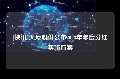 [快讯]天原股份公布2023年年度分红实施方案