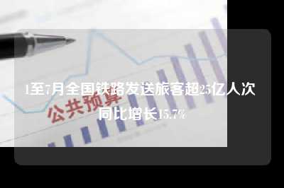 1至7月全国铁路发送旅客超25亿人次 同比增长15.7%